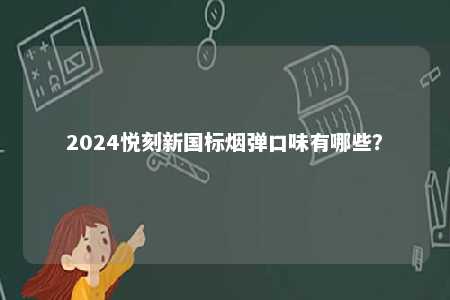 2024悦刻新国标烟弹口味有哪些�？ 